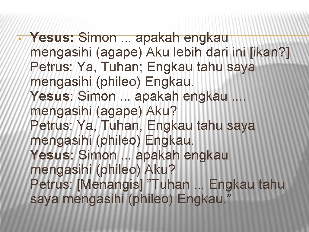  • Yesus: Simon. . . apakah engkau mengasihi (agape) Aku lebih dari ini