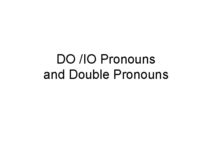 DO /IO Pronouns and Double Pronouns 