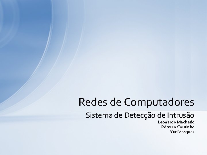 Redes de Computadores Sistema de Detecção de Intrusão Leonardo Machado Rômulo Coutinho Yuri Vasquez Redes de Computadores Sistema de Detecção de Intrusão Leonardo Machado Rômulo Coutinho Yuri Vasquez