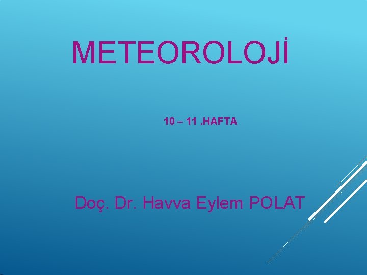 METEOROLOJİ 10 – 11. HAFTA Doç. Dr. Havva Eylem POLAT 