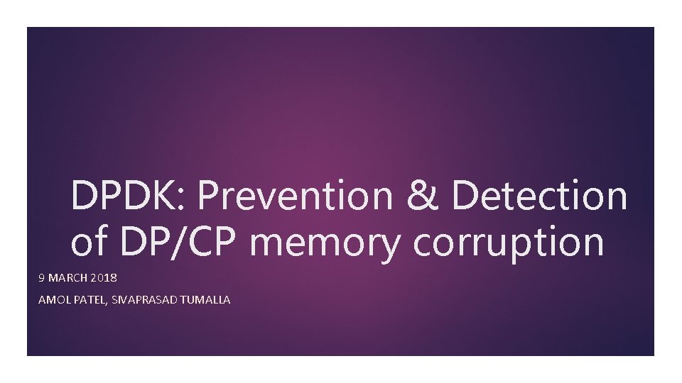 DPDK: Prevention & Detection of DP/CP memory corruption 9 MARCH 2018 AMOL PATEL, SIVAPRASAD