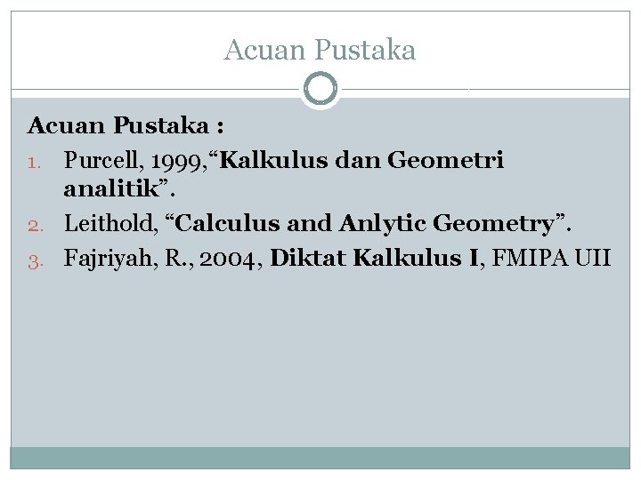 Acuan Pustaka : 1. Purcell, 1999, “Kalkulus dan Geometri analitik”. 2. Leithold, “Calculus and