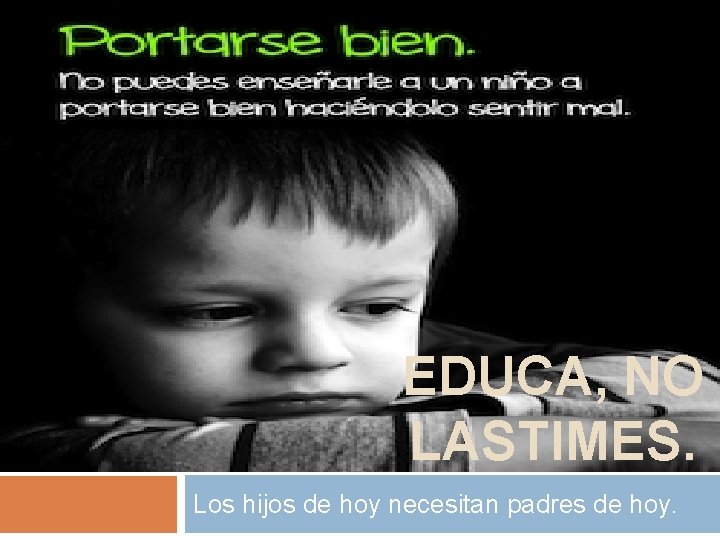 EDUCA, NO LASTIMES. Los hijos de hoy necesitan padres de hoy. 