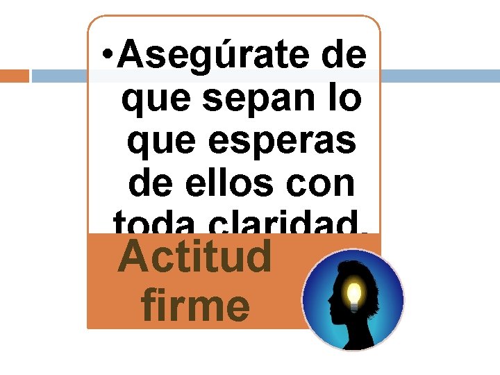  • Asegúrate de que sepan lo que esperas de ellos con toda claridad.