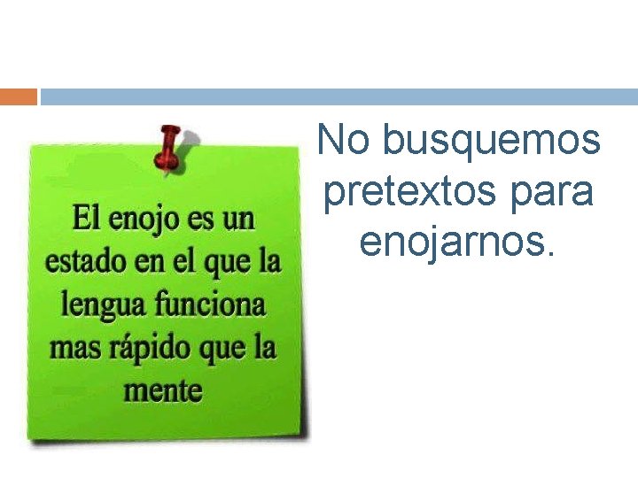 No busquemos pretextos para enojarnos. 