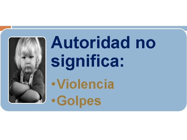 Autoridad no significa: • Violencia • Golpes 