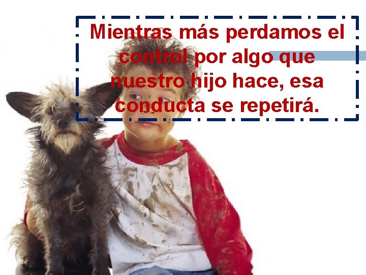 Mientras más perdamos el control por algo que nuestro hijo hace, esa conducta se