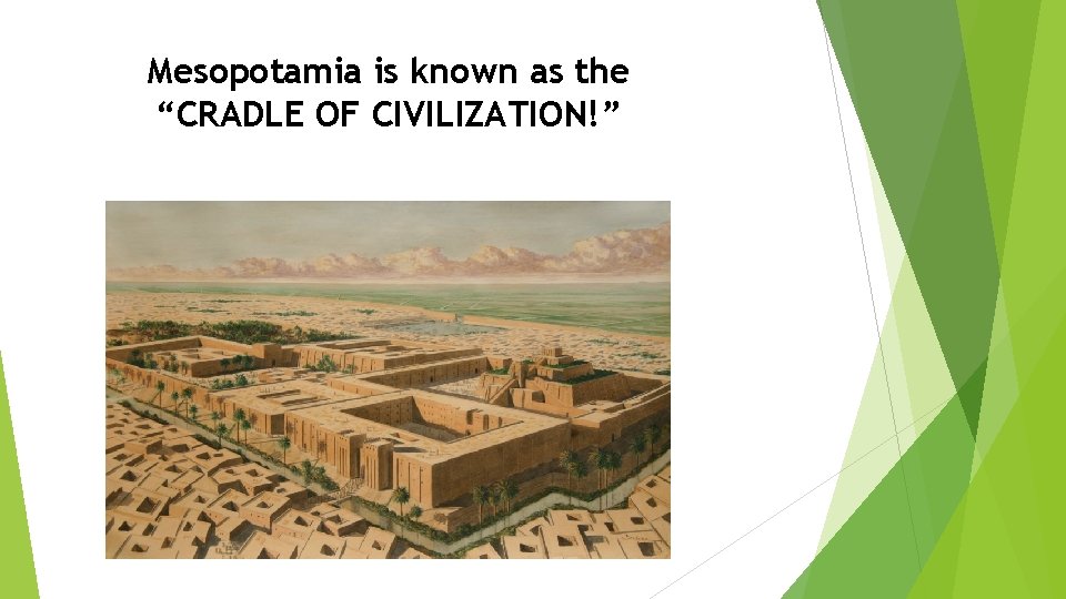 Mesopotamia is known as the “CRADLE OF CIVILIZATION!” 