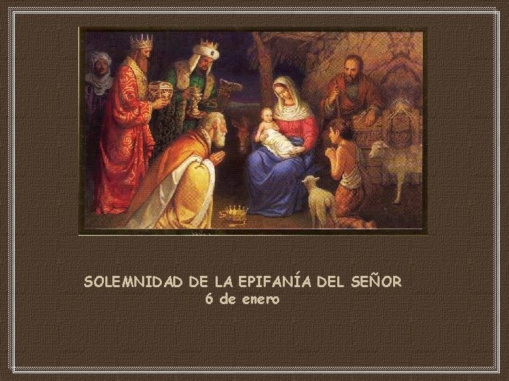 SOLEMNIDAD DE LA EPIFANÍA DEL SEÑOR 6 de enero 