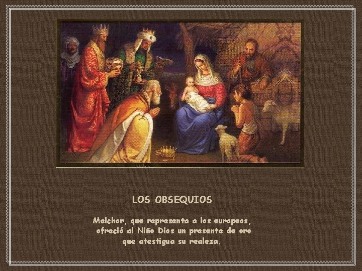 LOS OBSEQUIOS Melchor, que representa a los europeos, ofreció al Niño Dios un presente