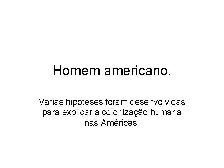 Homem americano. Várias hipóteses foram desenvolvidas para explicar a colonização humana nas Américas. 