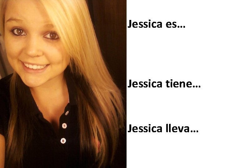 Jessica es… Jessica tiene… Jessica lleva… 