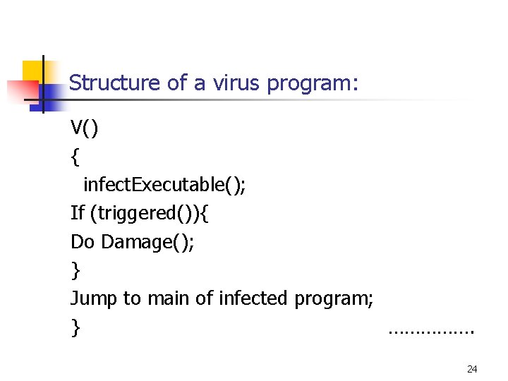 Structure of a virus program: V() { infect. Executable(); If (triggered()){ Do Damage(); } Structure of a virus program: V() { infect. Executable(); If (triggered()){ Do Damage(); }
