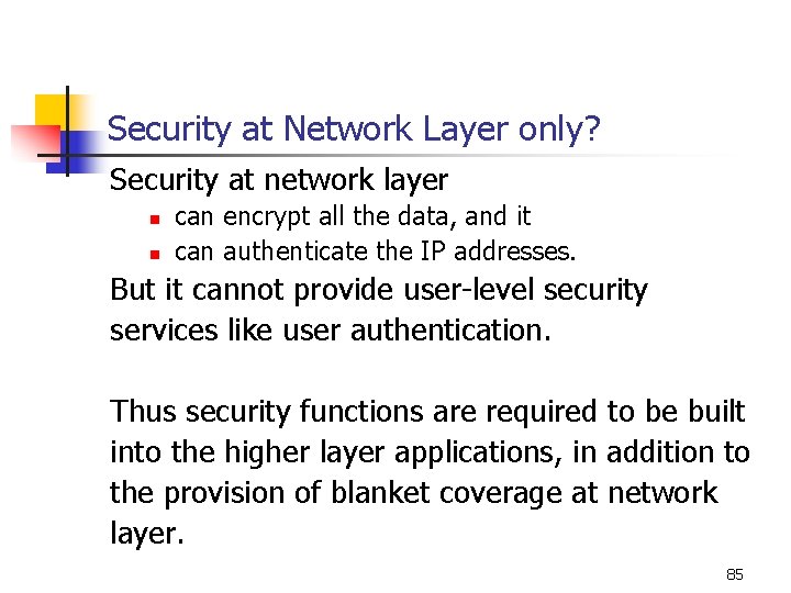 Security at Network Layer only? Security at network layer n n can encrypt all Security at Network Layer only? Security at network layer n n can encrypt all