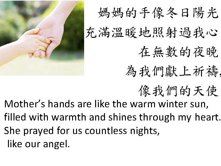媽媽的手像冬日陽光 充滿溫暖地照射過我心 在無數的夜晚 為我們獻上祈禱, 像我們的天使 Mother’s hands are like the warm winter sun, filled