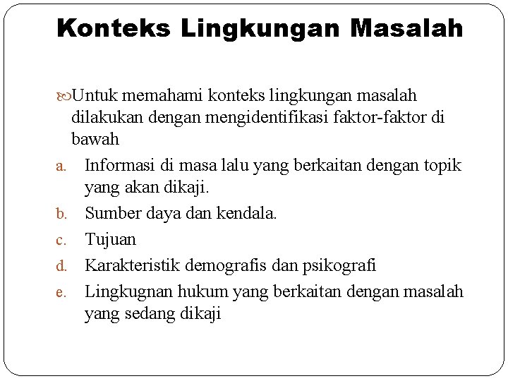 Konteks Lingkungan Masalah Untuk memahami konteks lingkungan masalah dilakukan dengan mengidentifikasi faktor-faktor di bawah