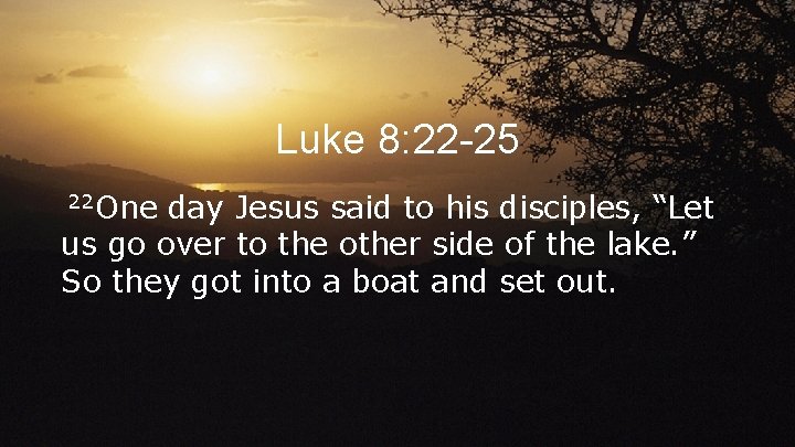 Luke 8: 22 -25 22 One day Jesus said to his disciples, “Let us