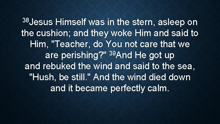 38 Jesus Himself was in the stern, asleep on the cushion; and they woke