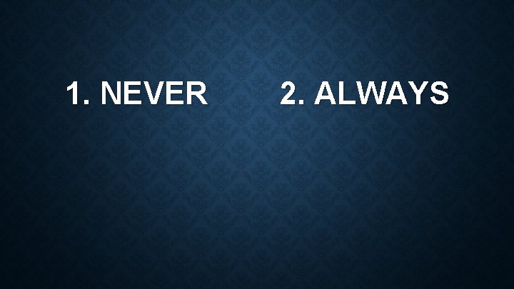 1. NEVER 2. ALWAYS 