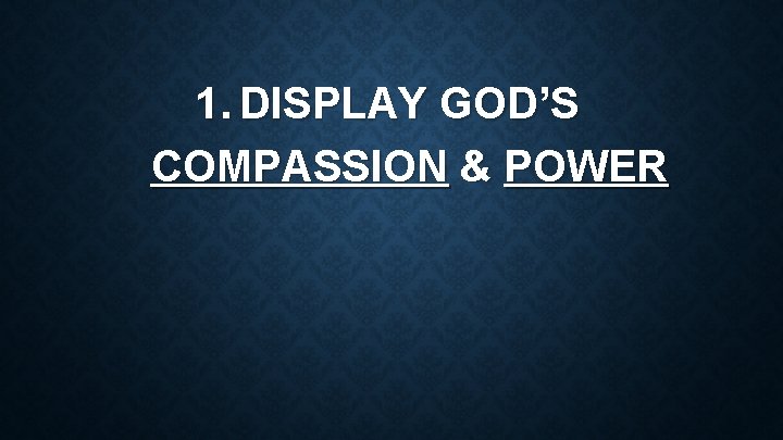 1. DISPLAY GOD’S COMPASSION & POWER 