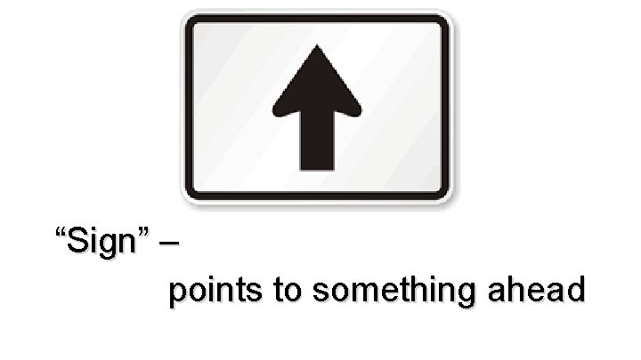 “Sign” – points to something ahead 