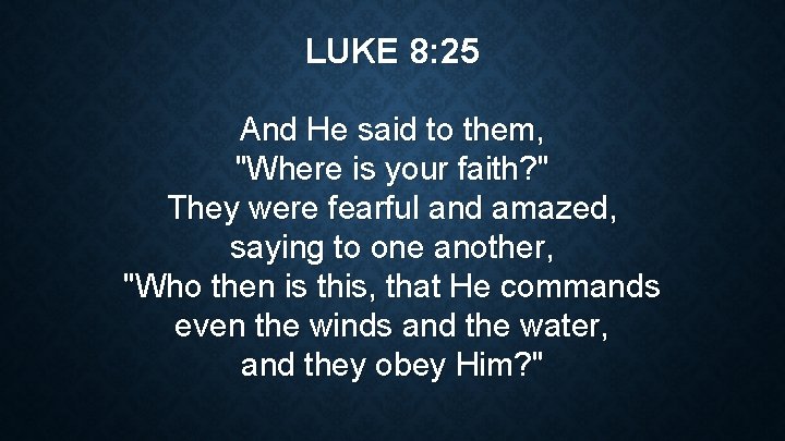 LUKE 8: 25 And He said to them, "Where is your faith? " They