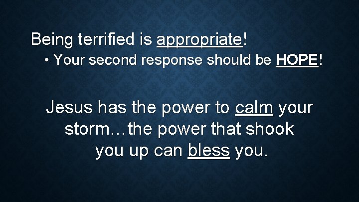 Being terrified is appropriate! • Your second response should be HOPE! Jesus has the