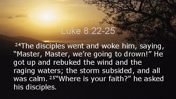 Luke 8: 22 -25 24 The disciples went and woke him, saying, “Master, we’re