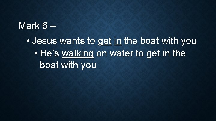 Mark 6 – • Jesus wants to get in the boat with you •
