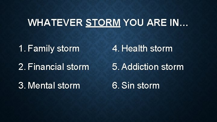 WHATEVER STORM YOU ARE IN… 1. Family storm 4. Health storm 2. Financial storm