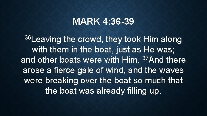 MARK 4: 36 -39 36 Leaving the crowd, they took Him along with them