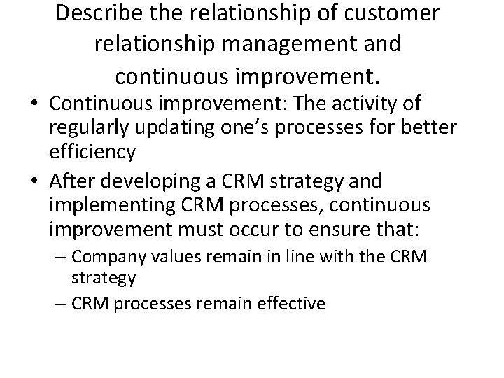 Describe the relationship of customer relationship management and continuous improvement. • Continuous improvement: The