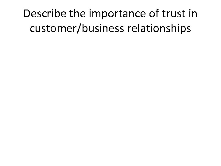 Describe the importance of trust in customer/business relationships 