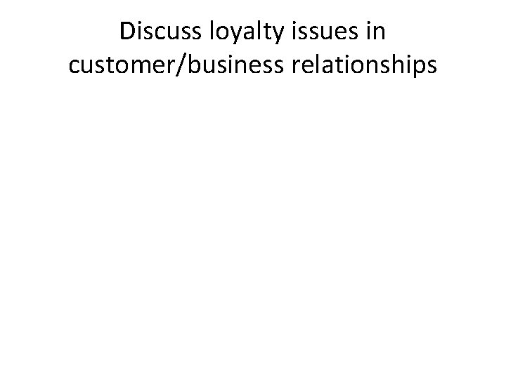 Discuss loyalty issues in customer/business relationships 