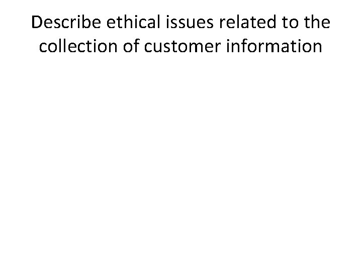 Describe ethical issues related to the collection of customer information 