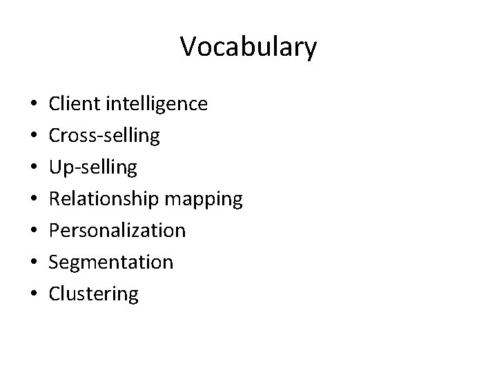 Vocabulary • • Client intelligence Cross-selling Up-selling Relationship mapping Personalization Segmentation Clustering 