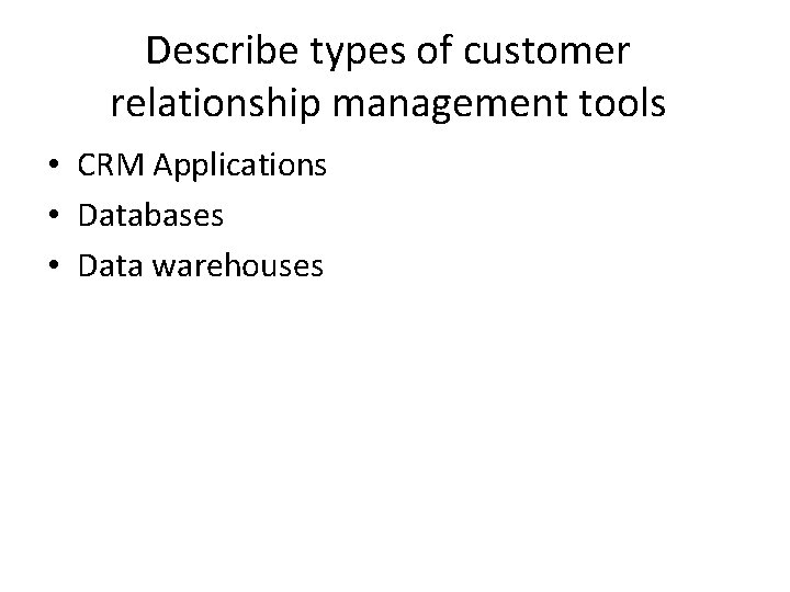 Describe types of customer relationship management tools • CRM Applications • Databases • Data