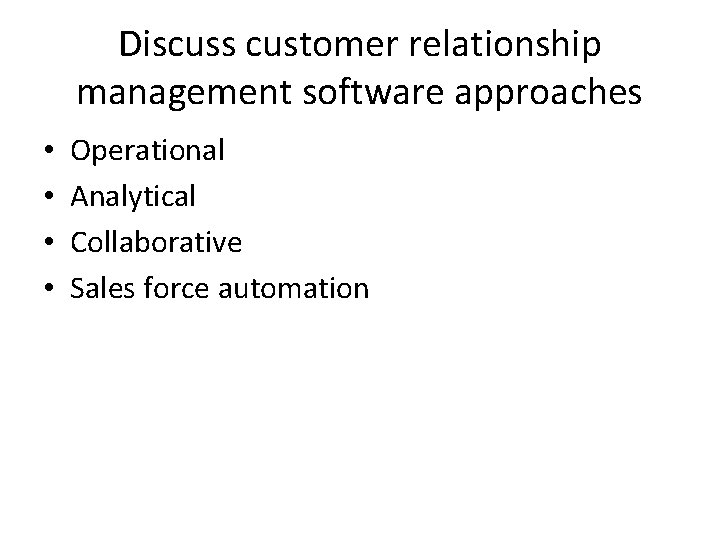 Discuss customer relationship management software approaches • • Operational Analytical Collaborative Sales force automation