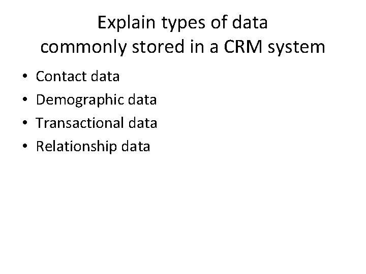 Explain types of data commonly stored in a CRM system • • Contact data