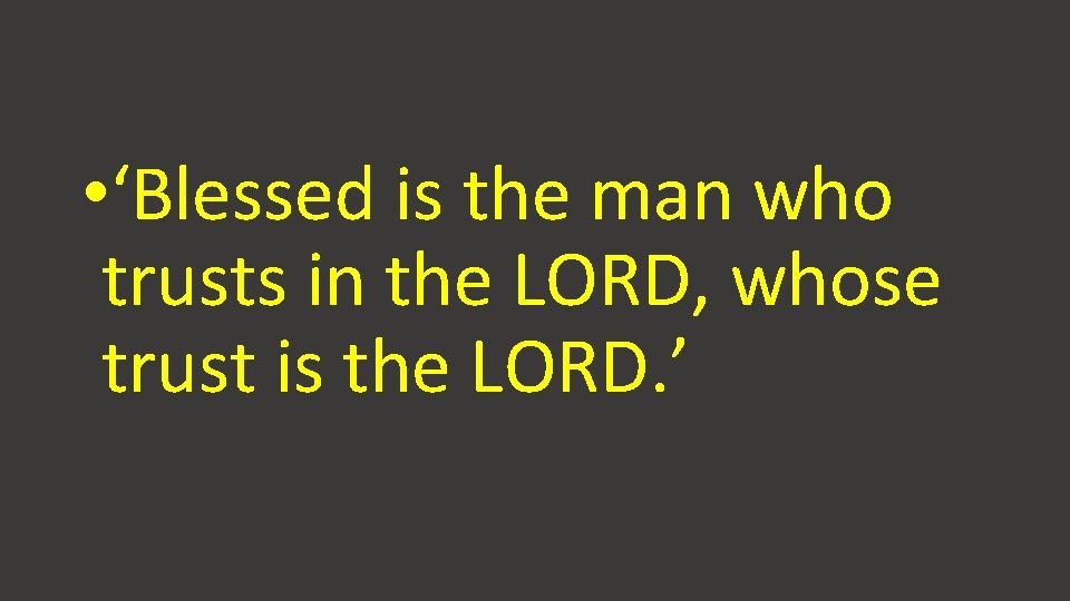  • ‘Blessed is the man who trusts in the LORD, whose trust is
