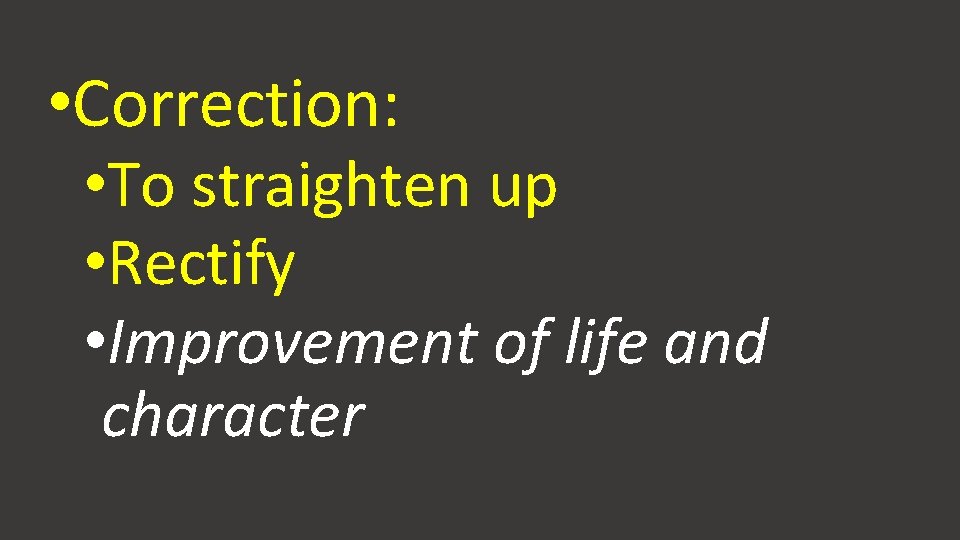  • Correction: • To straighten up • Rectify • Improvement of life and