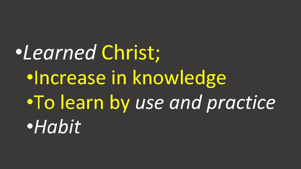  • Learned Christ; • Increase in knowledge • To learn by use and
