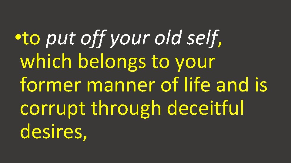  • to put off your old self, which belongs to your former manner