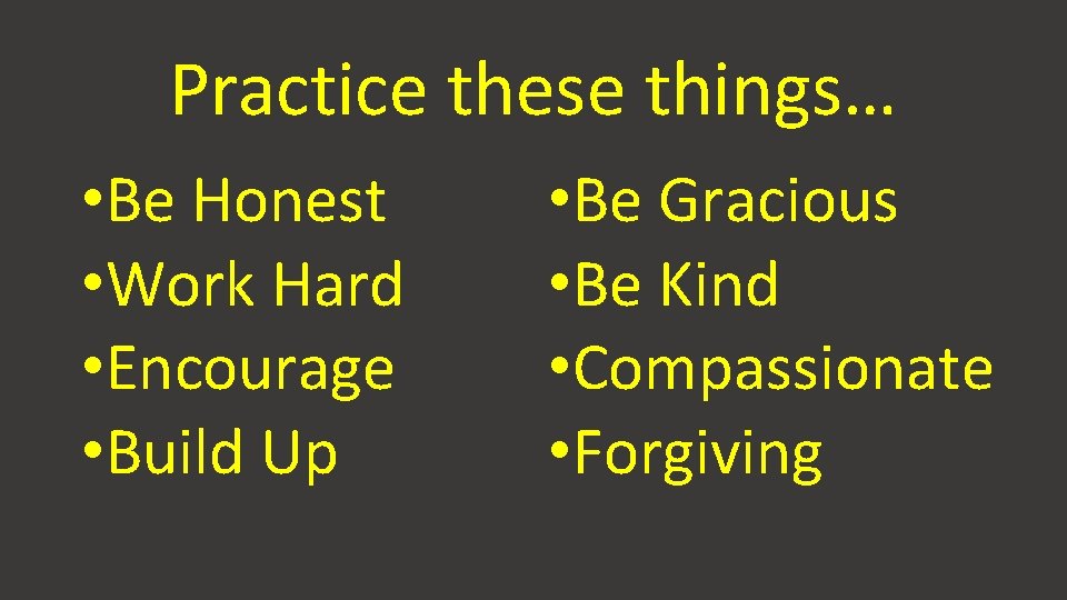 Practice these things… • Be Honest • Work Hard • Encourage • Build Up
