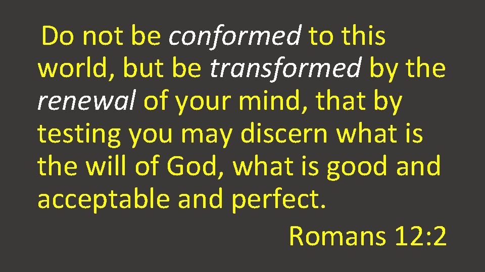 Do not be conformed to this world, but be transformed by the renewal of