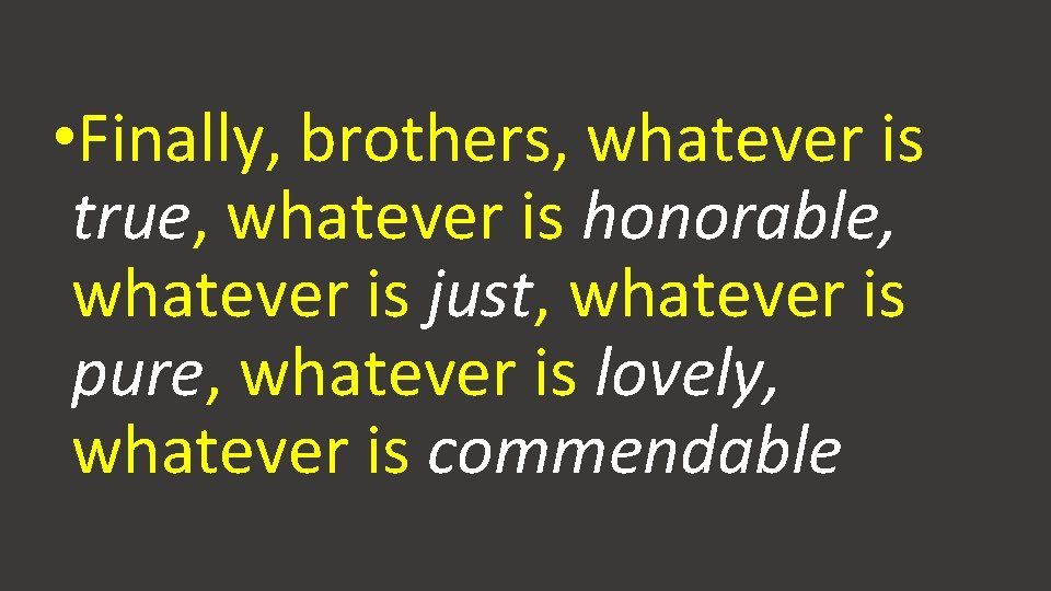  • Finally, brothers, whatever is true, whatever is honorable, whatever is just, whatever