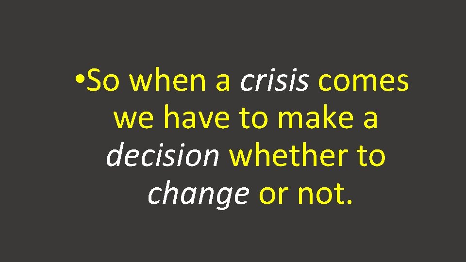  • So when a crisis comes we have to make a decision whether