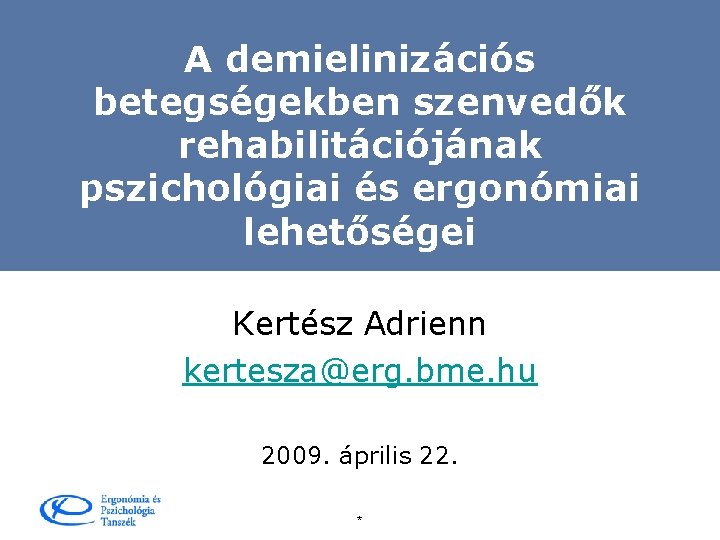 A demielinizációs betegségekben szenvedők rehabilitációjának pszichológiai és ergonómiai lehetőségei Kertész Adrienn kertesza@erg. bme. hu