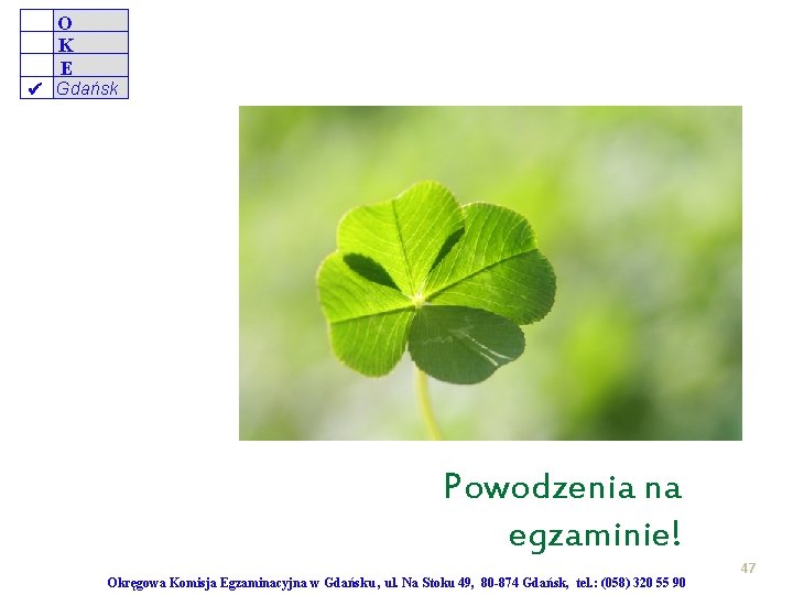 O K E Gdańsk Powodzenia na egzaminie! 47 Okręgowa Komisja Egzaminacyjna w Gdańsku ,