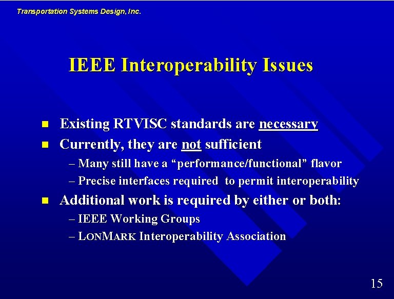 Transportation Systems Design, Inc. IEEE Interoperability Issues n n Existing RTVISC standards are necessary Transportation Systems Design, Inc. IEEE Interoperability Issues n n Existing RTVISC standards are necessary
